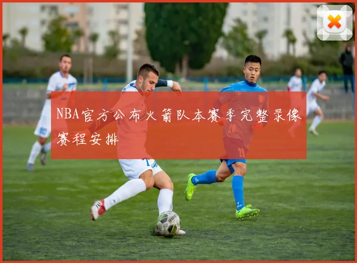 NBA官方公布火箭队本赛季完整录像赛程安排