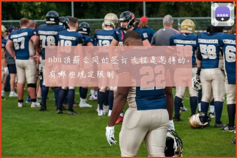 nba顶薪合同的签订流程是怎样的，有哪些规定限制