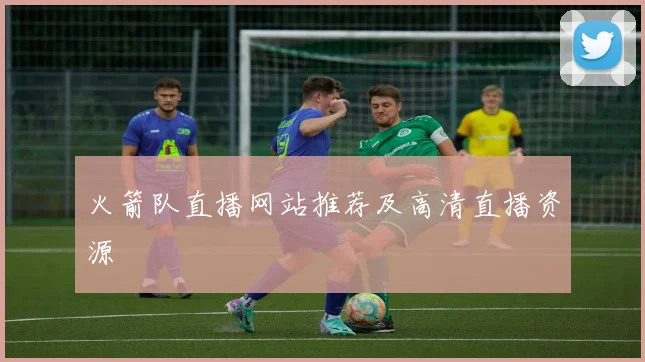 火箭队直播网站推荐及高清直播资源