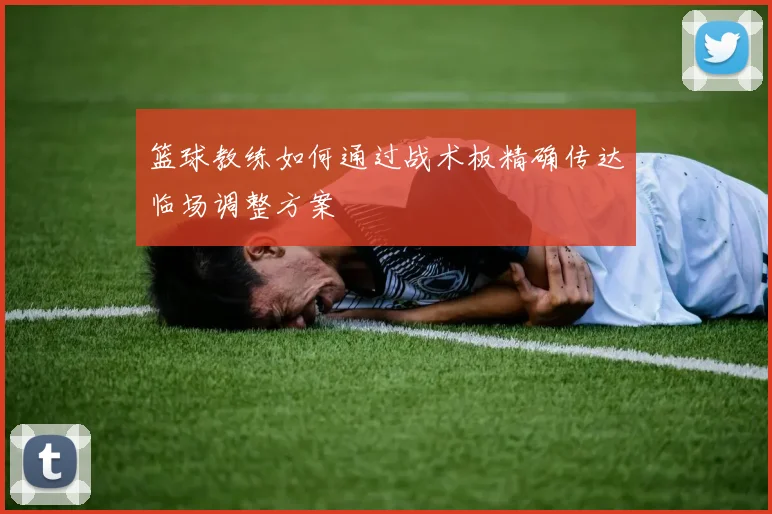 篮球教练如何通过战术板精确传达临场调整方案