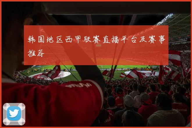 韩国地区西甲联赛直播平台及赛事推荐