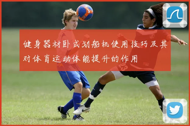 健身器材卧式划船机使用技巧及其对体育运动体能提升的作用