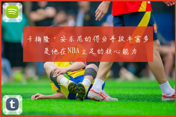 卡梅隆·安东尼的得分手段丰富多变是他在NBA立足的核心能力