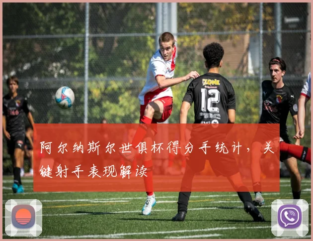 阿尔纳斯尔世俱杯得分手统计，关键射手表现解读