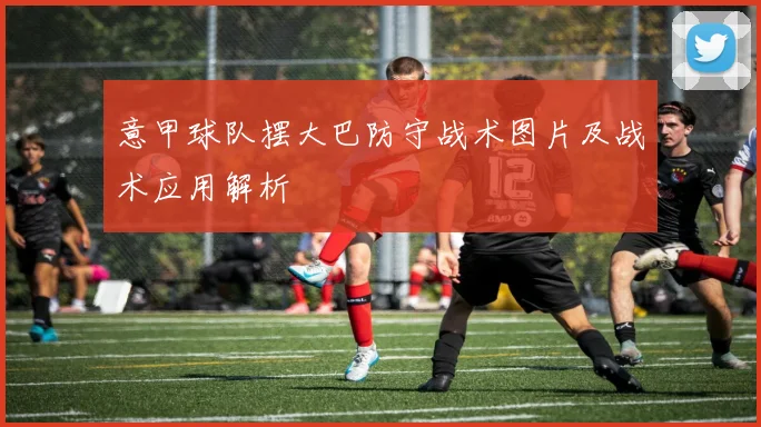 意甲球队摆大巴防守战术图片及战术应用解析