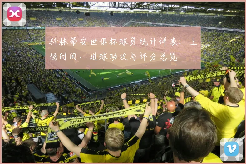 科林蒂安世俱杯球员统计详表：上场时间、进球助攻与评分总览